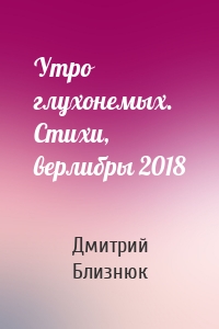Утро глухонемых. Стихи, верлибры 2018