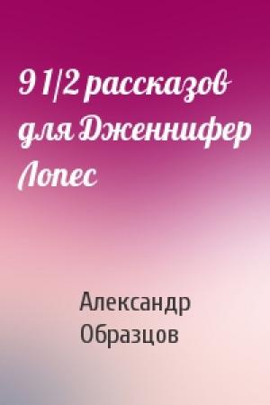 Обложка книги «9 1/2 рассказов для Дженнифер Лопес» — Александр Образцов
