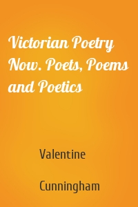 Victorian Poetry Now. Poets, Poems and Poetics