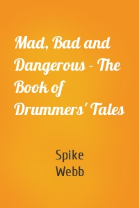 Mad, Bad and Dangerous - The Book of Drummers' Tales