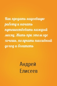 Как продать надоевшую работу и начать путешествовать каждый месяц. Жить при этом где хочешь, получать пассивный доход и богатеть
