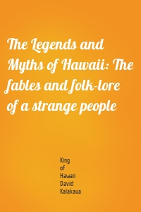 The Legends and Myths of Hawaii: The fables and folk-lore of a strange people