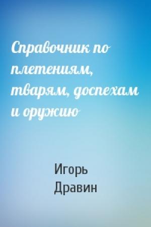 Обложка книги «Справочник по плетениям, тварям, доспехам и оружию» — Игорь Дравин