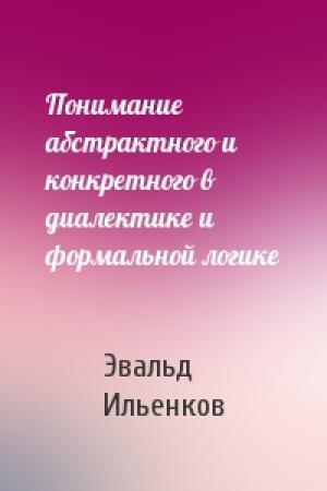 Обложка книги «Понимание абстрактного и конкретного в диалектике и формальной логике» — Эвальд Ильенков