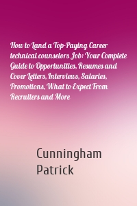 How to Land a Top-Paying Career technical counselors Job: Your Complete Guide to Opportunities, Resumes and Cover Letters, Interviews, Salaries, Promotions, What to Expect From Recruiters and More