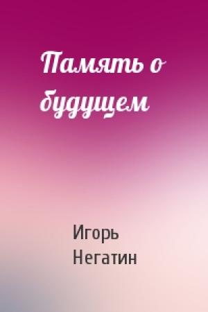 Обложка книги «Память о будущем» — Игорь Якубович Негатин