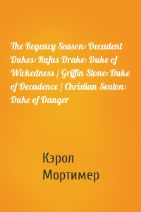 The Regency Season: Decadent Dukes: Rufus Drake: Duke of Wickedness / Griffin Stone: Duke of Decadence / Christian Seaton: Duke of Danger