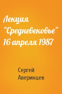 Сергей Аверинцев - Лекция "Средневековье" 16 апреля 1987
