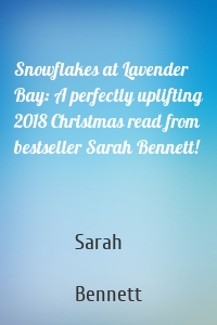 Snowflakes at Lavender Bay: A perfectly uplifting 2018 Christmas read from bestseller Sarah Bennett!