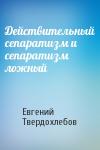 Евгений Твердохлебов - Действительный сепаратизм и сепаратизм ложный