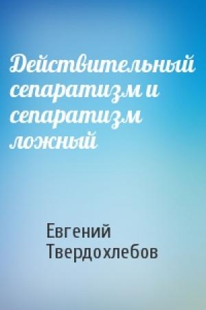 Обложка книги «Действительный сепаратизм и сепаратизм ложный» — Евгений Твердохлебов