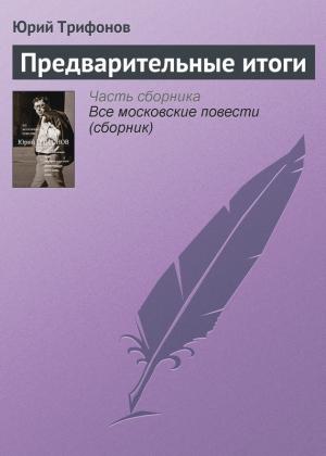 Обложка книги «Предварительные итоги» — Юрий Трифонов