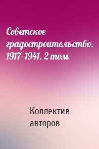 Советское градостроительство. 1917–1941. 2 том