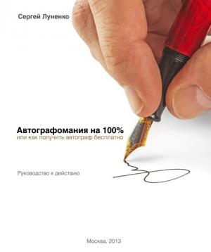 Обложка книги «Автографомания на 100%, или Как получить автограф бесплатно. Руководство к действию» — Сергей Луненко