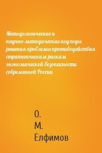 Методологические и научно-методические подходы решения проблемы противодействия стратегическим рискам экономической безопасности современной России