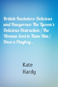 British Bachelors: Delicious and Dangerous: The Tycoon's Delicious Distraction / The Woman Sent to Tame Him / Once a Playboy...