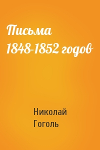 Николай Гоголь - Письма 1848-1852 годов