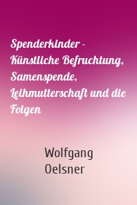 Spenderkinder - Künstliche Befruchtung, Samenspende, Leihmutterschaft und die Folgen