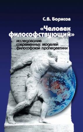 Обложка книги ««Человек философствующий». Исследование современных моделей философской пропедевтики» — Сергей Борисов