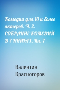 Комедии для 10 и более актеров. Ч. 2. СОБРАНИЕ КОМЕДИЙ В 7 КНИГАХ. Кн. 7