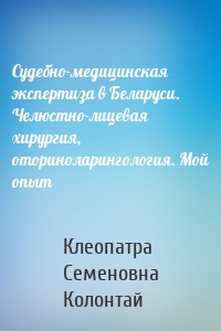 Судебно-медицинская экспертиза в Беларуси. Челюстно-лицевая хирургия, оториноларингология. Мой опыт