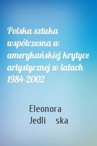 Polska sztuka współczesna w amerykańskiej krytyce artystycznej w latach 1984-2002