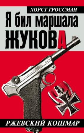 Обложка книги «Я бил маршала Жукова. Ржевский кошмар» — Хорст Гроссман