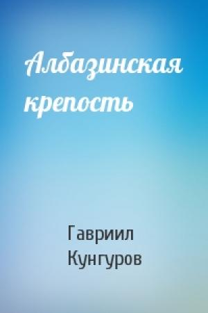 Обложка книги «Албазинская крепость» — Гавриил Кунгуров