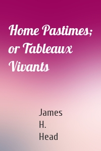 Home Pastimes; or Tableaux Vivants