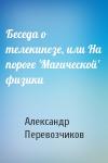 Александр Николаевич Перевозчиков - Беседа о телекинезе, или На пороге 'Магической' физики