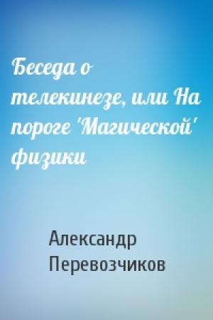 Обложка книги «Беседа о телекинезе, или На пороге 'Магической' физики» — Александр Николаевич Перевозчиков