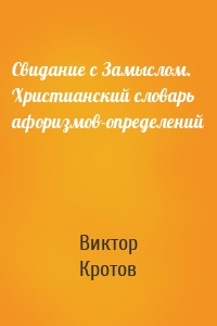 Свидание с Замыслом. Христианский словарь афоризмов-определений