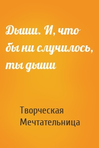 Дыши. И, что бы ни случилось, ты дыши