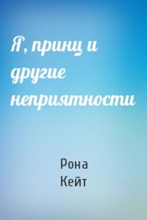 Обложка книги «Я, принц и другие неприятности» — Рона Кейт