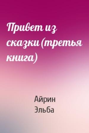 Обложка книги «Привет из сказки(третья книга)» — Айрин Эльба