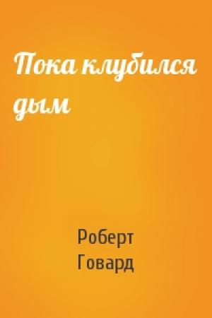 Обложка книги «Пока клубился дым» — Роберт Говард