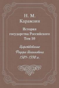 Николай Карамзин - Том 10. Царствование Федора Иоанновича, 1584-1598 гг.