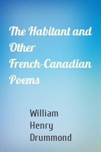The Habitant and Other French-Canadian Poems