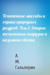 Техногенные массивы и охрана природных ресурсов. Том 2. Старые техногенные нагрузки и наземные свалки