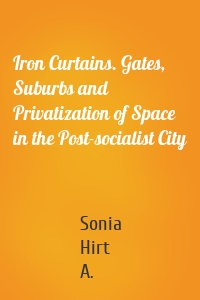 Iron Curtains. Gates, Suburbs and Privatization of Space in the Post-socialist City