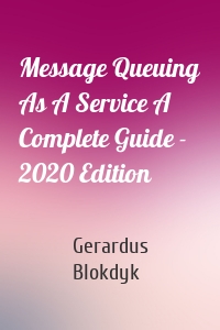Message Queuing As A Service A Complete Guide - 2020 Edition