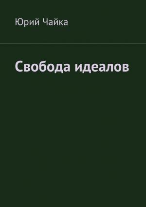 Обложка книги «Свобода идеалов» — Юрий Чайка