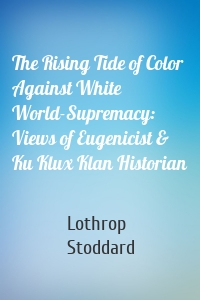 The Rising Tide of Color Against White World-Supremacy: Views of Eugenicist & Ku Klux Klan Historian