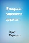 Юрий Меркулов - Женщина - страшное оружие!