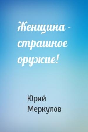 Обложка книги «Женщина - страшное оружие!» — Юрий Меркулов