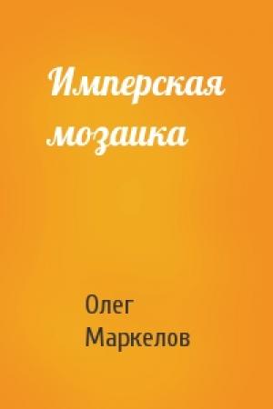 Обложка книги «Имперская мозаика» — Олег Маркелов