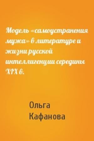 Обложка книги «Модель «самоустранения мужа» в литературе и жизни русской интеллигенции середины XIX в.» — Ольга Кафанова