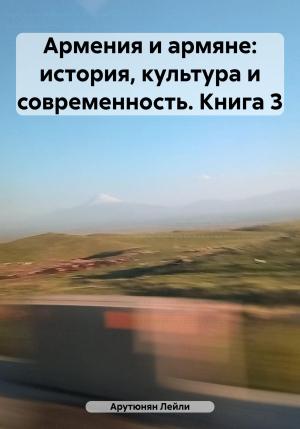 Обложка книги «Армения и армяне: история, культура и современность. Kнига 3» — Лейли Арутюнян