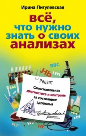 Обложка книги «Всё, что нужно знать о своих анализах. Самостоятельная диагностика и контроль за состоянием здоровья» — Ирина Пигулевская
