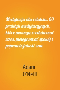 Medytacja dla relaksu. 60 praktyk medytacyjnych, które pomogą zredukować stres, pielęgnować spokój i poprawić jakość snu